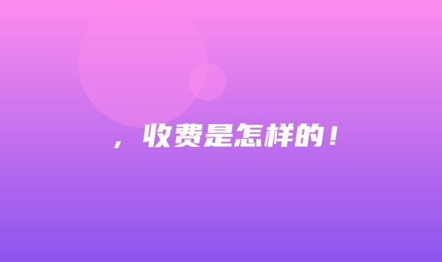 ，收费是怎样的！