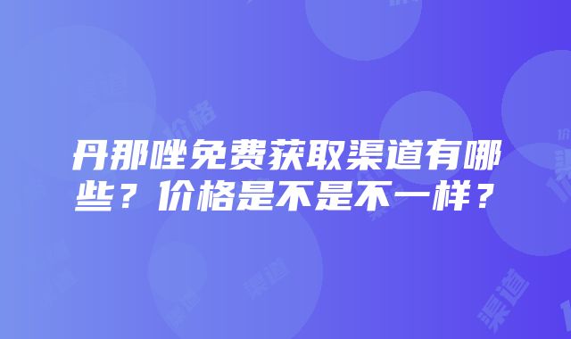 丹那唑免费获取渠道有哪些？价格是不是不一样？