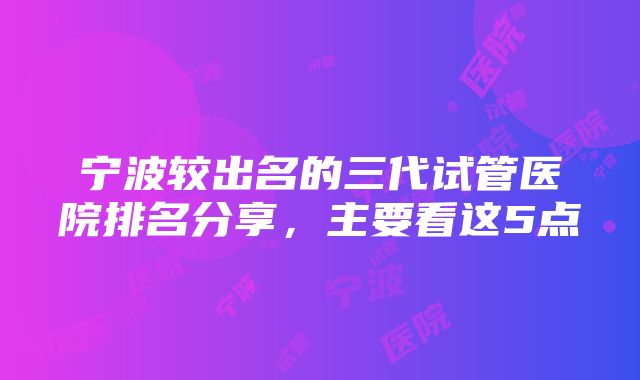 宁波较出名的三代试管医院排名分享，主要看这5点