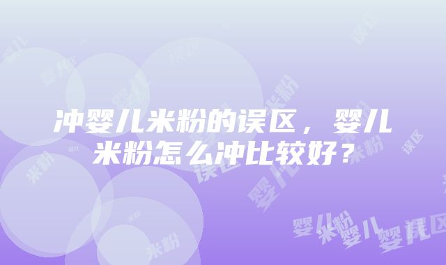 冲婴儿米粉的误区，婴儿米粉怎么冲比较好？