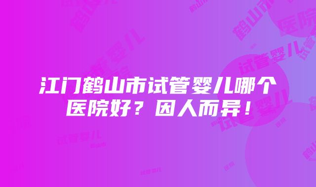 江门鹤山市试管婴儿哪个医院好？因人而异！