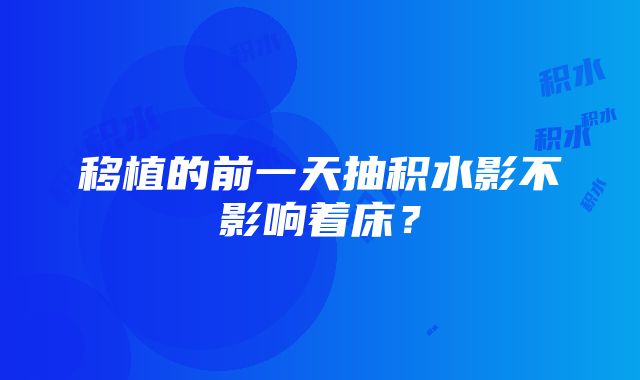 移植的前一天抽积水影不影响着床？