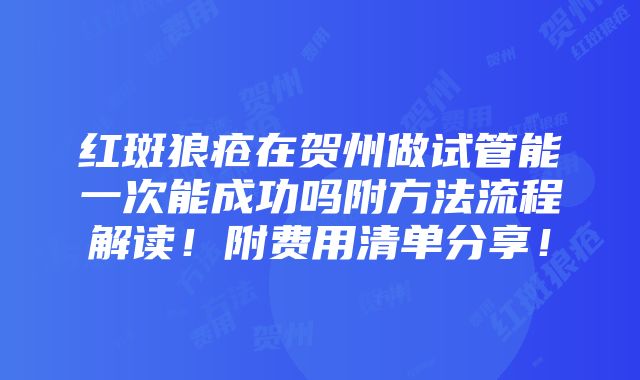 红斑狼疮在贺州做试管能一次能成功吗附方法流程解读！附费用清单分享！