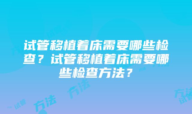 试管移植着床需要哪些检查？试管移植着床需要哪些检查方法？