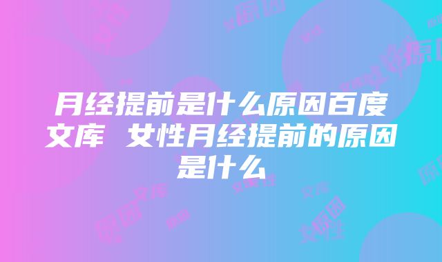 月经提前是什么原因百度文库 女性月经提前的原因是什么