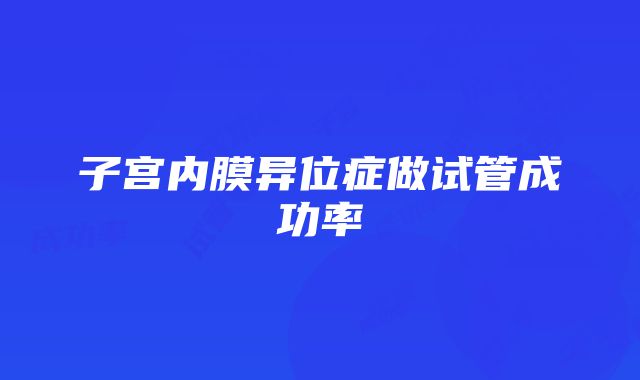 子宫内膜异位症做试管成功率