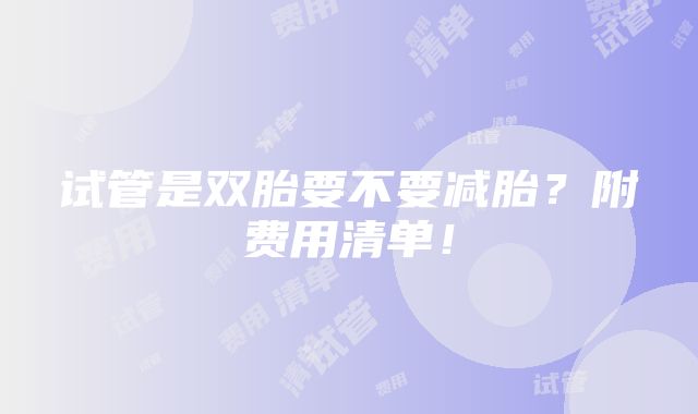 试管是双胎要不要减胎？附费用清单！