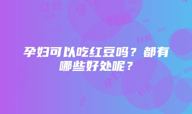 孕妇可以吃红豆吗？都有哪些好处呢？