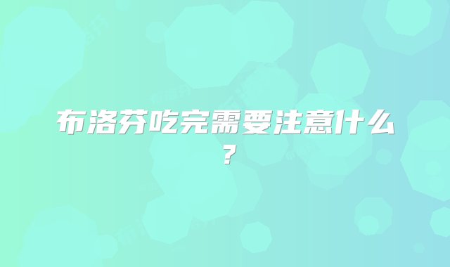 布洛芬吃完需要注意什么？