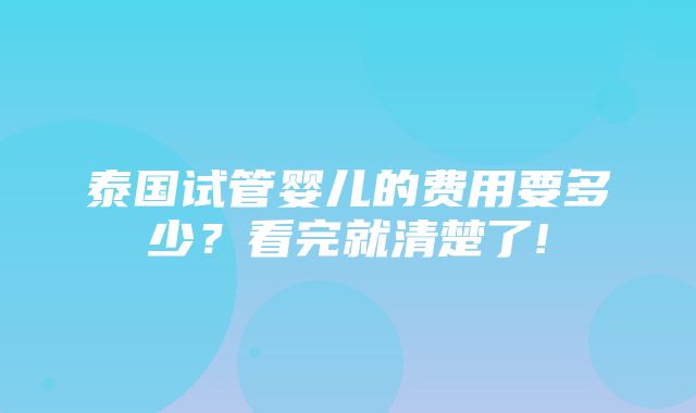 泰国试管婴儿的费用要多少？看完就清楚了!