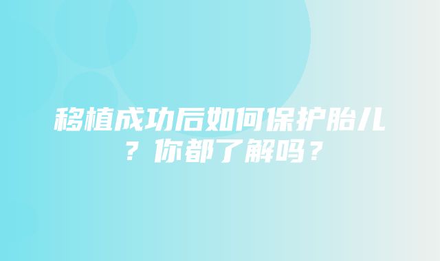 移植成功后如何保护胎儿？你都了解吗？