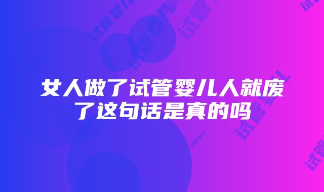 女人做了试管婴儿人就废了这句话是真的吗