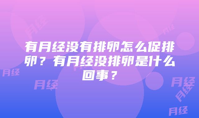 有月经没有排卵怎么促排卵？有月经没排卵是什么回事？