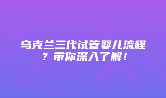 乌克兰三代试管婴儿流程？带你深入了解！