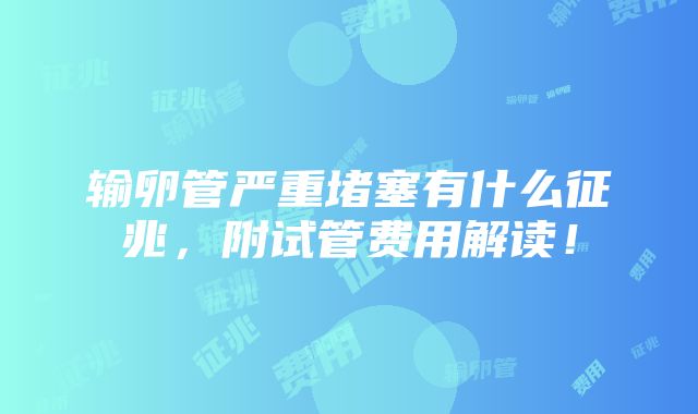 输卵管严重堵塞有什么征兆，附试管费用解读！