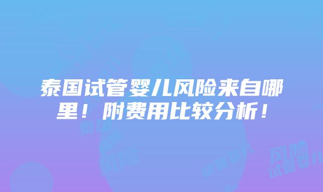 泰国试管婴儿风险来自哪里！附费用比较分析！