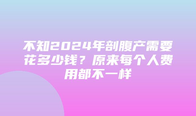 不知2024年剖腹产需要花多少钱？原来每个人费用都不一样