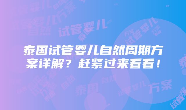 泰国试管婴儿自然周期方案详解？赶紧过来看看！