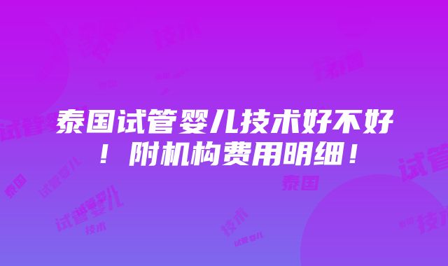 泰国试管婴儿技术好不好！附机构费用明细！