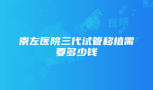 崇左医院三代试管移植需要多少钱