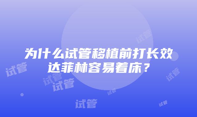 为什么试管移植前打长效达菲林容易着床？