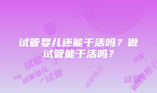 试管婴儿还能干活吗？做试管能干活吗？