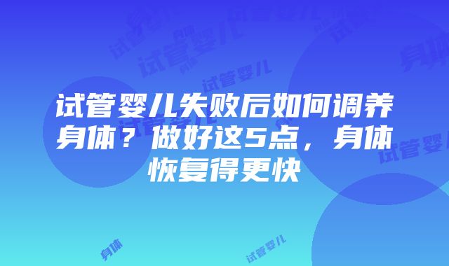 试管婴儿失败后如何调养身体？做好这5点，身体恢复得更快