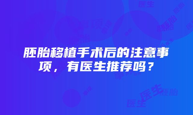 胚胎移植手术后的注意事项，有医生推荐吗？