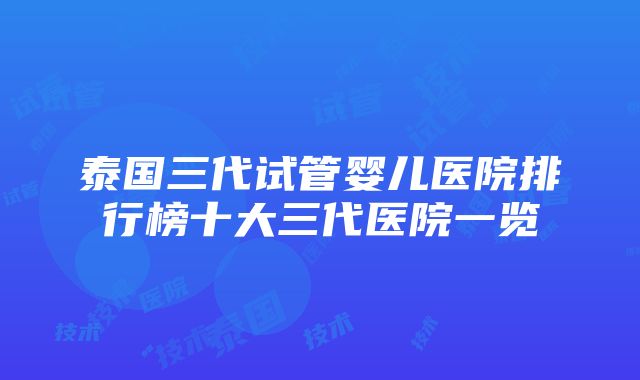 泰国三代试管婴儿医院排行榜十大三代医院一览