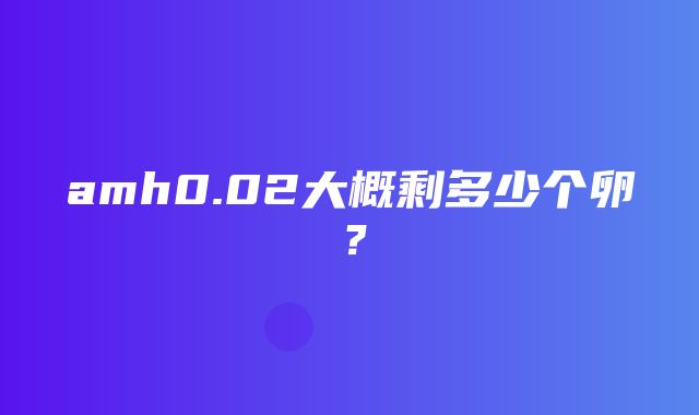 amh0.02大概剩多少个卵？