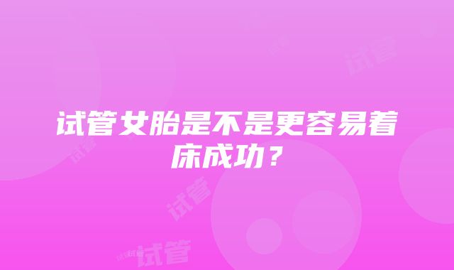 试管女胎是不是更容易着床成功？