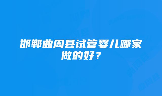 邯郸曲周县试管婴儿哪家做的好？