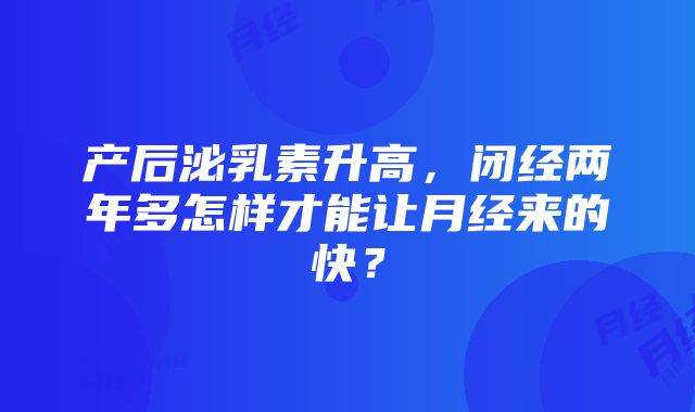 产后泌乳素升高，闭经两年多怎样才能让月经来的快？