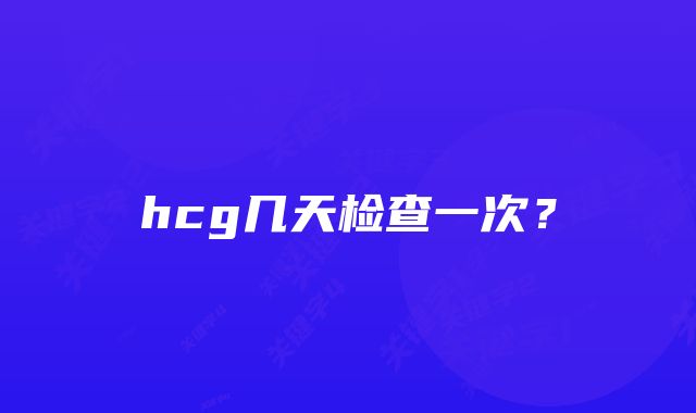 hcg几天检查一次？