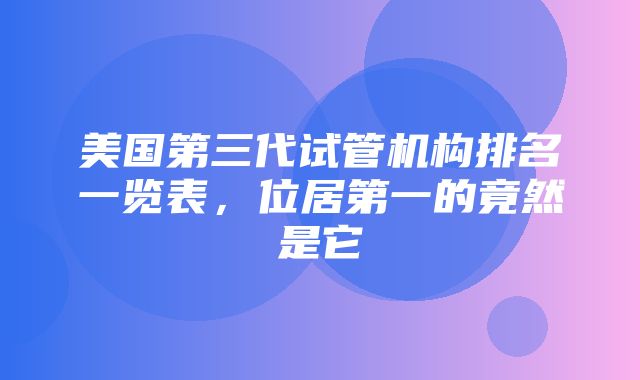 美国第三代试管机构排名一览表，位居第一的竟然是它