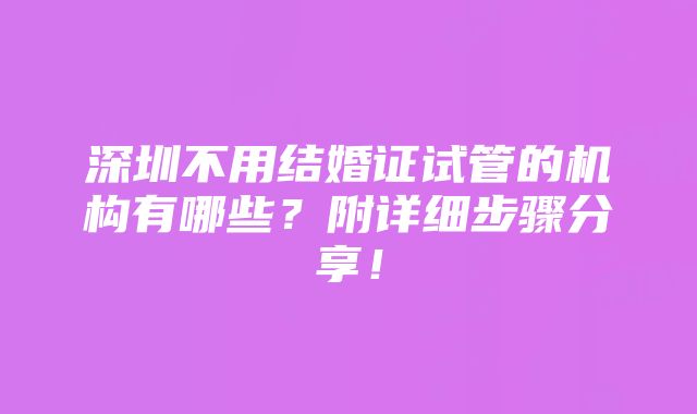 深圳不用结婚证试管的机构有哪些？附详细步骤分享！