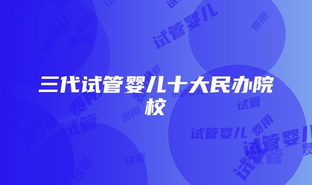 三代试管婴儿十大民办院校