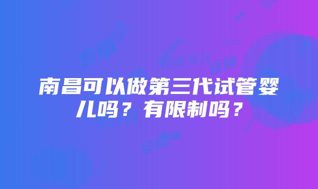 南昌可以做第三代试管婴儿吗？有限制吗？