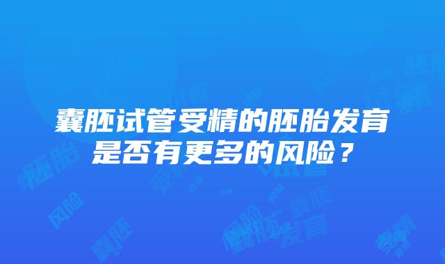 囊胚试管受精的胚胎发育是否有更多的风险？