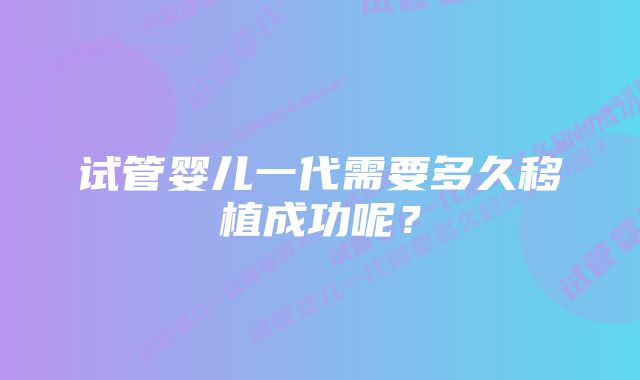 试管婴儿一代需要多久移植成功呢？