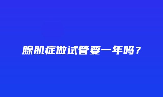 腺肌症做试管要一年吗？