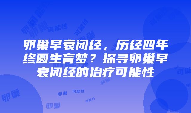 卵巢早衰闭经，历经四年终圆生育梦？探寻卵巢早衰闭经的治疗可能性