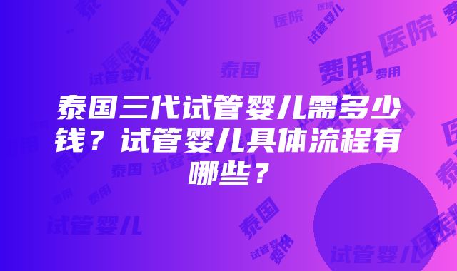 泰国三代试管婴儿需多少钱？试管婴儿具体流程有哪些？