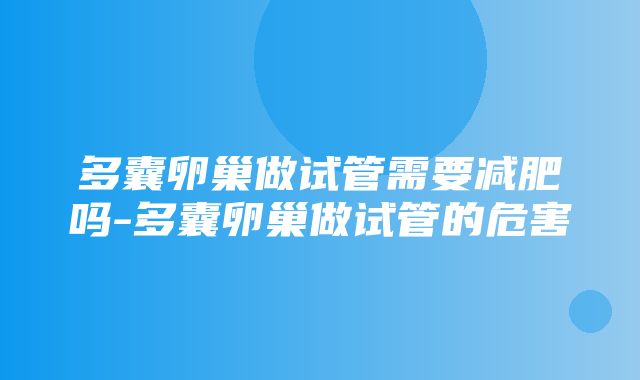 多囊卵巢做试管需要减肥吗-多囊卵巢做试管的危害