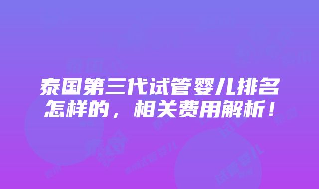 泰国第三代试管婴儿排名怎样的，相关费用解析！