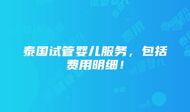 泰国试管婴儿服务，包括费用明细！