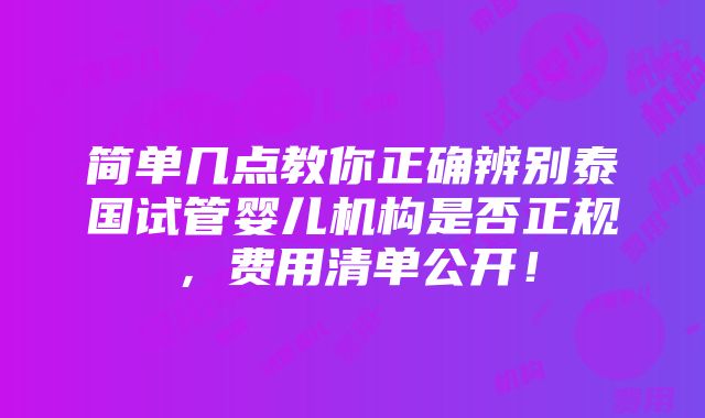 简单几点教你正确辨别泰国试管婴儿机构是否正规，费用清单公开！