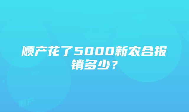 顺产花了5000新农合报销多少？