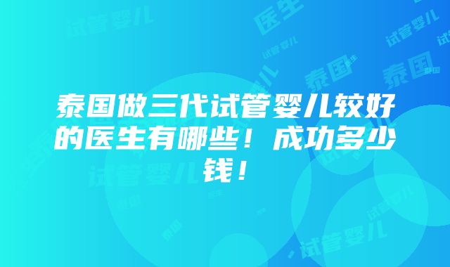 泰国做三代试管婴儿较好的医生有哪些！成功多少钱！