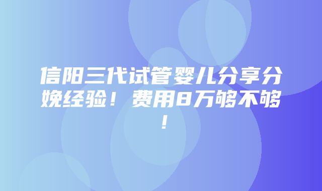 信阳三代试管婴儿分享分娩经验！费用8万够不够！